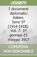 I documenti diplomatici italiani. Serie 5ª (1914-1918). Vol. 7: 1º gennaio-15 maggio 1917 libro