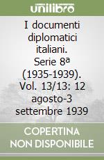 I documenti diplomatici italiani. Serie 8ª (1935-1939). Vol. 13/13: 12 agosto-3 settembre 1939 libro