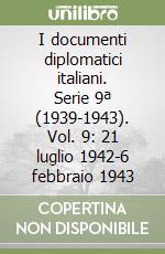 I documenti diplomatici italiani. Serie 9ª (1939-1943). Vol. 9: 21 luglio 1942-6 febbraio 1943 libro