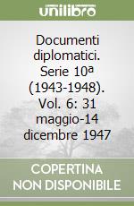 Documenti diplomatici. Serie 10ª (1943-1948). Vol. 6: 31 maggio-14 dicembre 1947 libro