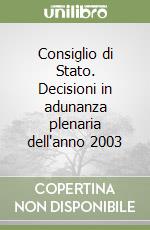 Consiglio di Stato. Decisioni in adunanza plenaria dell'anno 2003 libro