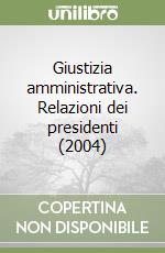 Giustizia amministrativa. Relazioni dei presidenti (2004) libro