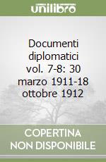 Documenti diplomatici vol. 7-8: 30 marzo 1911-18 ottobre 1912 libro