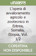 L'opera di avvaloramento agricolo e zootecnico in Eritrea, Somalia, Etiopia. Vol. 1/2 libro