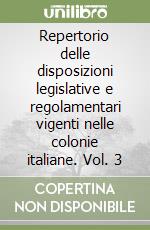 Repertorio delle disposizioni legislative e regolamentari vigenti nelle colonie italiane. Vol. 3 libro