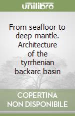 From seafloor to deep mantle. Architecture of the tyrrhenian backarc basin libro