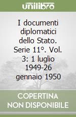 I documenti diplomatici dello Stato. Serie 11°. Vol. 3: 1 luglio 1949-26 gennaio 1950 libro