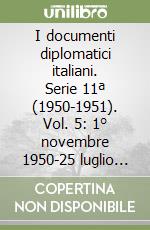 I documenti diplomatici italiani. Serie 11ª (1950-1951). Vol. 5: 1° novembre 1950-25 luglio 1951 libro