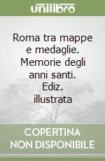 Roma tra mappe e medaglie. Memorie degli anni santi. Ediz. illustrata libro