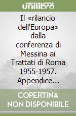 Il «rilancio dell'Europa» dalla conferenza di Messina ai Trattati di Roma 1955-1957. Appendice documentaria libro
