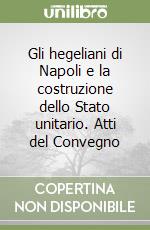 Gli hegeliani di Napoli e la costruzione dello Stato unitario. Atti del Convegno libro