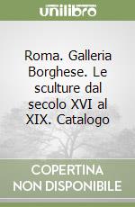 Roma. Galleria Borghese. Le sculture dal secolo XVI al XIX. Catalogo libro