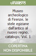 Museo archeologico di Firenze. le stele egiziane dall'antico al nuovo regno. catalogo. Vol. 1 libro