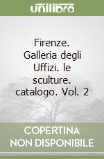 Firenze. Galleria degli Uffizi. le sculture. catalogo. Vol. 2 libro