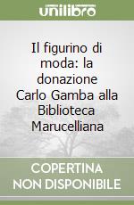 Il figurino di moda: la donazione Carlo Gamba alla Biblioteca Marucelliana libro