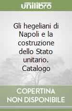 Gli hegeliani di Napoli e la costruzione dello Stato unitario. Catalogo libro