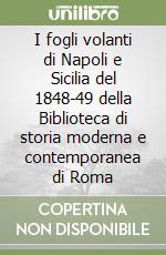 I fogli volanti di Napoli e Sicilia del 1848-49 della Biblioteca di storia moderna e contemporanea di Roma libro