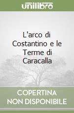 L'arco di Costantino e le Terme di Caracalla