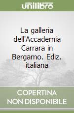 La galleria dell'Accademia Carrara in Bergamo. Ediz. italiana libro