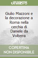 Giulio Mazzoni e la decorazione a Roma nella cerchia di Daniele da Volterra libro