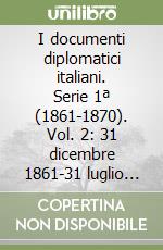 I documenti diplomatici italiani. Serie 1ª (1861-1870). Vol. 2: 31 dicembre 1861-31 luglio 1862