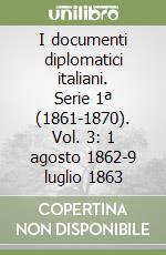 I documenti diplomatici italiani. Serie 1ª (1861-1870). Vol. 3: 1 agosto 1862-9 luglio 1863 libro