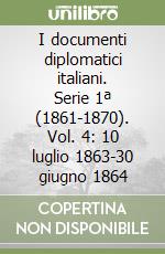 I documenti diplomatici italiani. Serie 1ª (1861-1870). Vol. 4: 10 luglio 1863-30 giugno 1864 libro