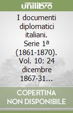 I documenti diplomatici italiani. Serie 1ª (1861-1870). Vol. 10: 24 dicembre 1867-31 dicembre 1868 libro