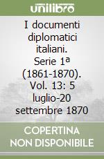 I documenti diplomatici italiani. Serie 1ª (1861-1870). Vol. 13: 5 luglio-20 settembre 1870