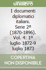 I documenti diplomatici italiani. Serie 2ª (1870-1896). Vol. 4: 1º luglio 1872-9 luglio 1873 libro