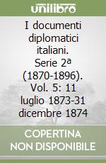 I documenti diplomatici italiani. Serie 2ª (1870-1896). Vol. 5: 11 luglio 1873-31 dicembre 1874 libro