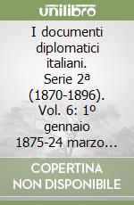 I documenti diplomatici italiani. Serie 2ª (1870-1896). Vol. 6: 1º gennaio 1875-24 marzo 1876 libro