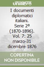 I documenti diplomatici italiani. Serie 2ª (1870-1896). Vol. 7: 25 marzo-31 dicembre 1876 libro