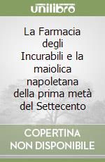 La Farmacia degli Incurabili e la maiolica napoletana della prima metà del Settecento libro