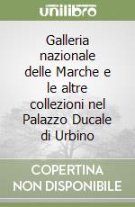 Galleria nazionale delle Marche e le altre collezioni nel Palazzo Ducale di Urbino libro