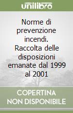 Norme di prevenzione incendi. Raccolta delle disposizioni emanate dal 1999 al 2001 libro