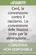 Cerd, la convenzione contro il razzismo. La convenzione delle Nazioni Unite per la eliminazione di tutte le forme di discriminazione razziale