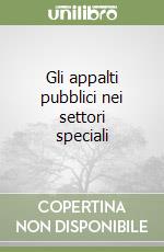 Gli appalti pubblici nei settori speciali libro