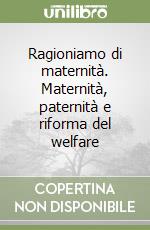 Ragioniamo di maternità. Maternità, paternità e riforma del welfare libro