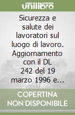 Sicurezza e salute dei lavoratori sul luogo di lavoro. Aggiornamento con il DL 242 del 19 marzo 1996 e con la normativa comunitaria libro