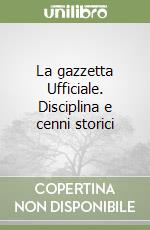 La gazzetta Ufficiale. Disciplina e cenni storici libro