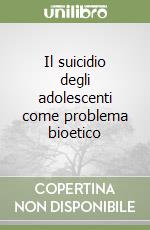 Il suicidio degli adolescenti come problema bioetico libro
