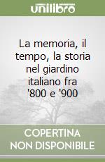 La memoria, il tempo, la storia nel giardino italiano fra '800 e '900 libro