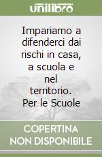 Impariamo a difenderci dai rischi in casa, a scuola e nel territorio. Per le Scuole libro