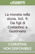 La moneta nella storia. Vol. 4: Dai figli di Costantino a Giustiniano libro