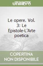 Le opere. Vol. 3: Le Epistole-L'Arte poetica