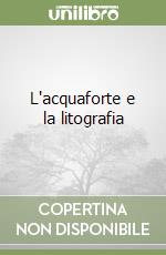 L'acquaforte e la litografia