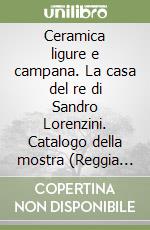 Ceramica ligure e campana. La casa del re di Sandro Lorenzini. Catalogo della mostra (Reggia di Caserta)