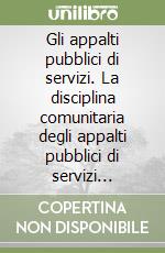 Gli appalti pubblici di servizi. La disciplina comunitaria degli appalti pubblici di servizi trasposta nell'ordinamento giuridico italiano libro