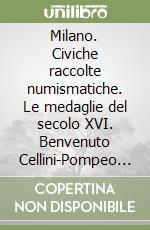 Milano. Civiche raccolte numismatiche. Le medaglie del secolo XVI. Benvenuto Cellini-Pompeo Leoni